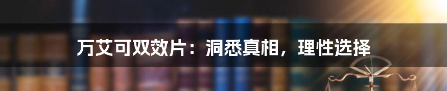 万艾可双效片:洞悉真相,理性选择