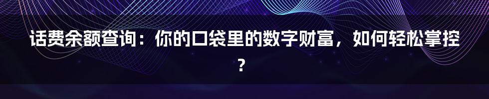 话费余额查询：你的口袋里的数字财富，如何轻松掌控？