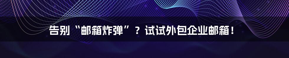 告别“邮箱炸弹”?试试外包企业邮箱!