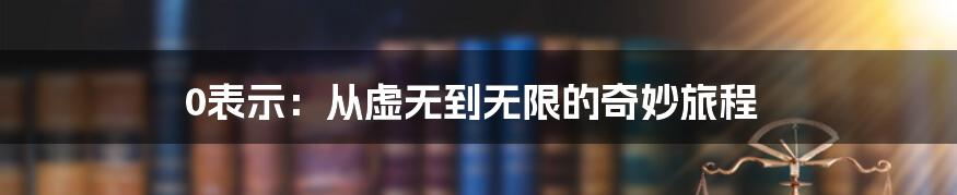 0表示:从虚无到无限的奇妙旅程