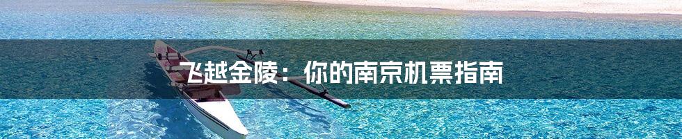 飞越金陵：你的南京机票指南