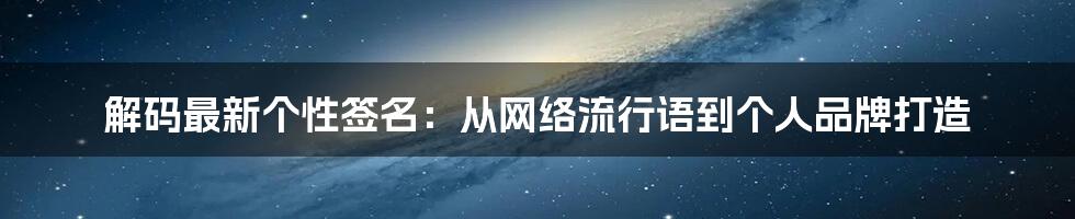 解码最新个性签名:从网络流行语到个人品牌打造