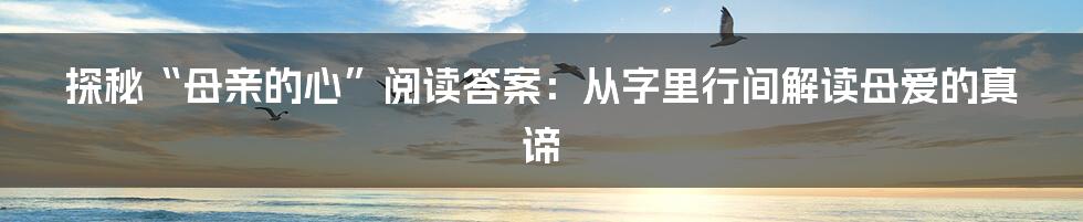 探秘“母亲的心”阅读答案：从字里行间解读母爱的真谛