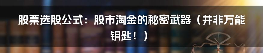 股票选股公式:股市淘金的秘密武器(并非万能钥匙!)