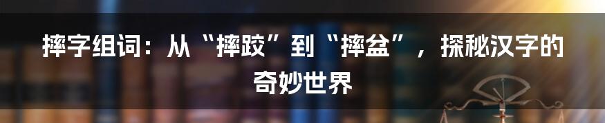 摔字组词:从“摔跤”到“摔盆”,探秘汉字的奇妙世界