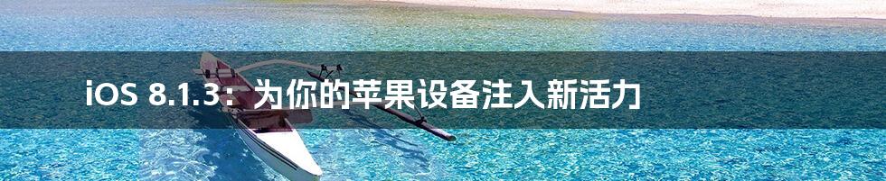 iOS 8.1.3：为你的苹果设备注入新活力
