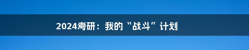 2024考研：我的“战斗”计划