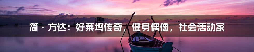 简·方达:好莱坞传奇,健身偶像,社会活动家