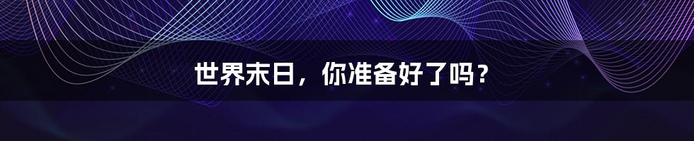 世界末日,你准备好了吗?