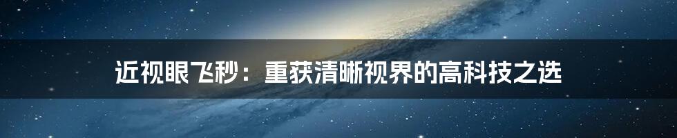 近视眼飞秒:重获清晰视界的高科技之选