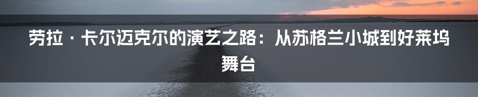 劳拉·卡尔迈克尔的演艺之路:从苏格兰小城到好莱坞舞台
