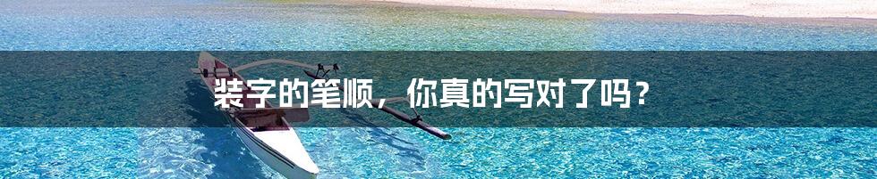 装字的笔顺,你真的写对了吗?