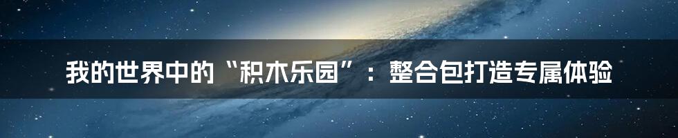 我的世界中的“积木乐园”：整合包打造专属体验