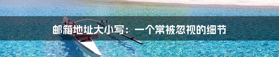 邮箱地址大小写:一个常被忽视的细节