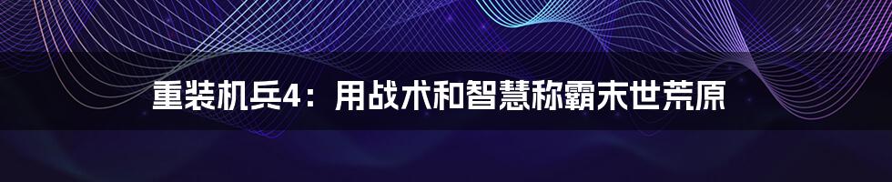 重装机兵4:用战术和智慧称霸末世荒原