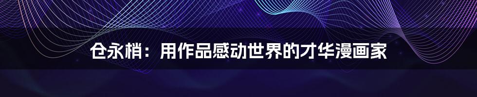 仓永梢:用作品感动世界的才华漫画家