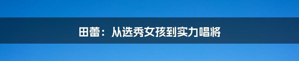 田蕾:从选秀女孩到实力唱将