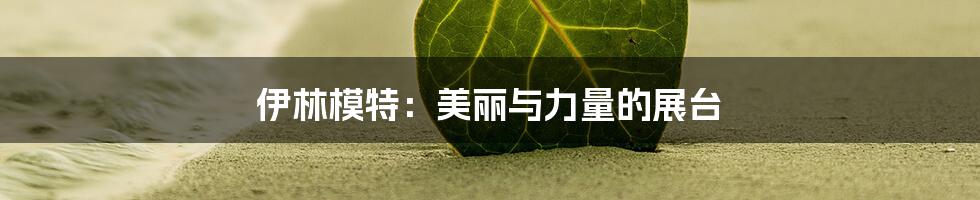 伊林模特:美丽与力量的展台