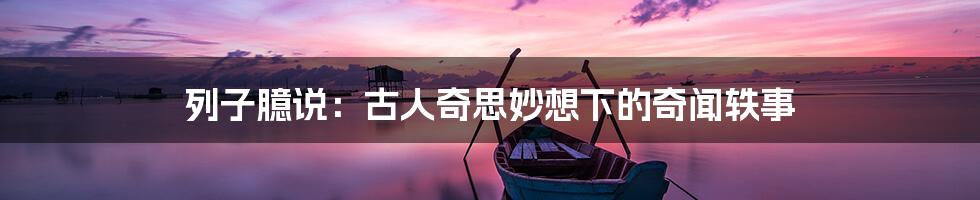 列子臆说:古人奇思妙想下的奇闻轶事