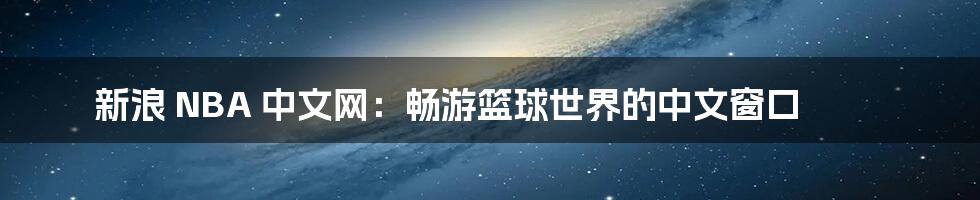新浪 NBA 中文网：畅游篮球世界的中文窗口
