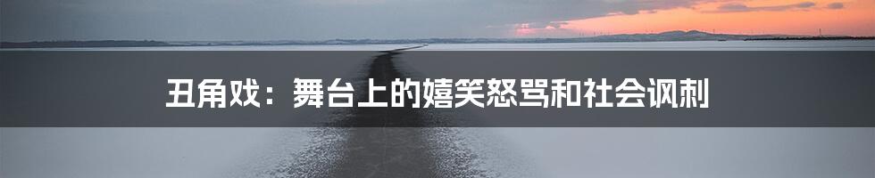 丑角戏:舞台上的嬉笑怒骂和社会讽刺