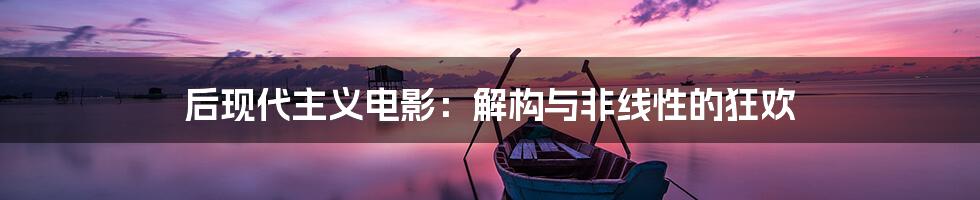 后现代主义电影:解构与非线性的狂欢