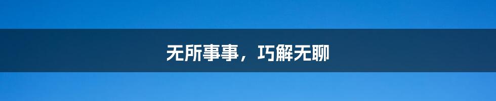 无所事事,巧解无聊