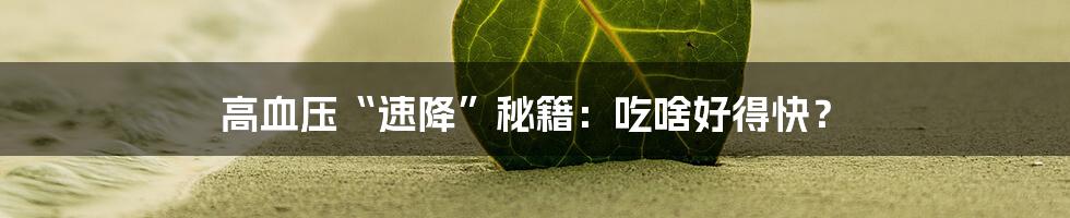 高血压“速降”秘籍:吃啥好得快?