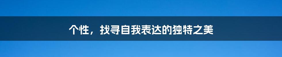 个性，找寻自我表达的独特之美