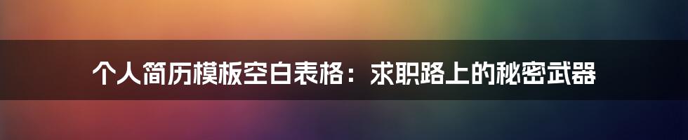 个人简历模板空白表格:求职路上的秘密武器