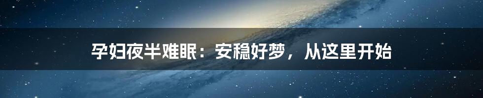 孕妇夜半难眠：安稳好梦，从这里开始