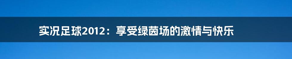 实况足球2012：享受绿茵场的激情与快乐