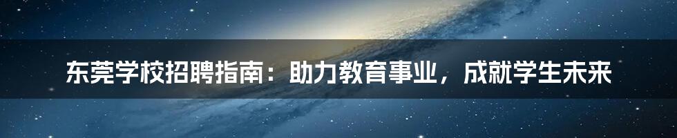 东莞学校招聘指南：助力教育事业，成就学生未来