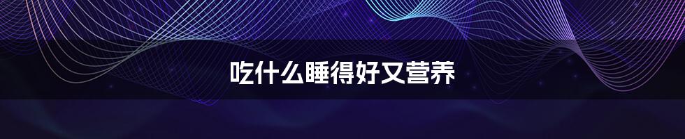 吃什么睡得好又营养