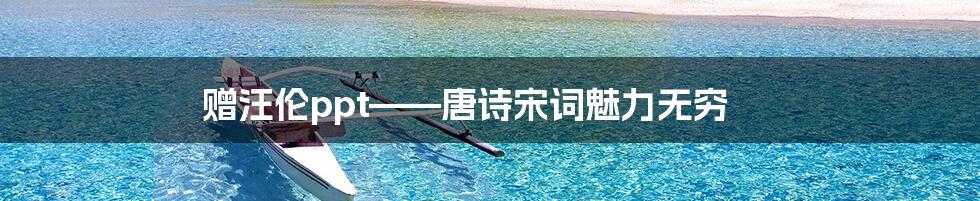 赠汪伦ppt——唐诗宋词魅力无穷