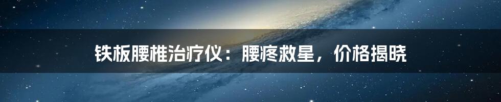 铁板腰椎治疗仪:腰疼救星,价格揭晓