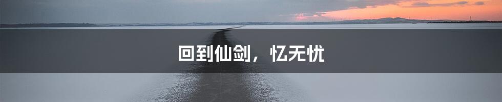 回到仙剑，忆无忧
