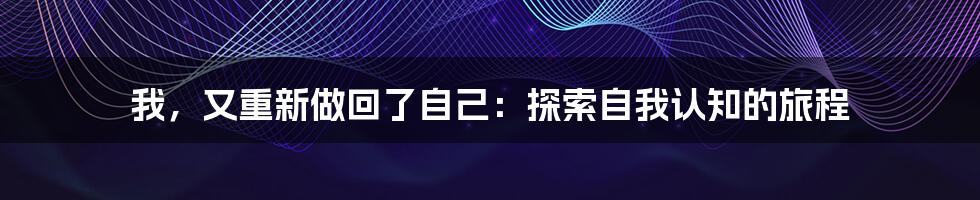 我,又重新做回了自己:探索自我认知的旅程