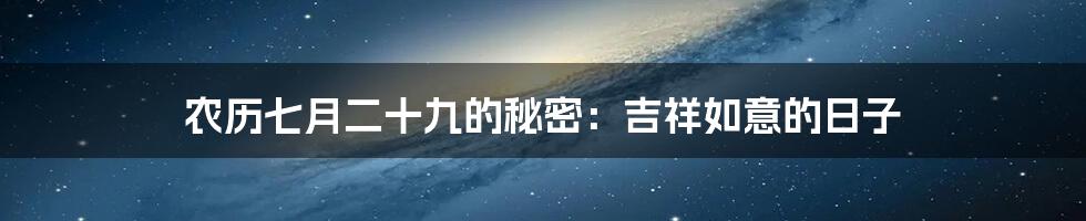 农历七月二十九的秘密：吉祥如意的日子