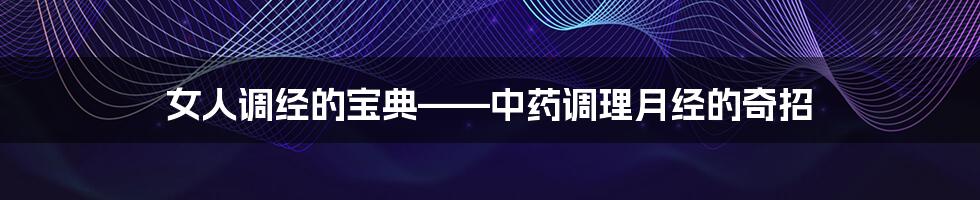女人调经的宝典——中药调理月经的奇招