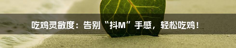 吃鸡灵敏度:告别“抖M”手感,轻松吃鸡!