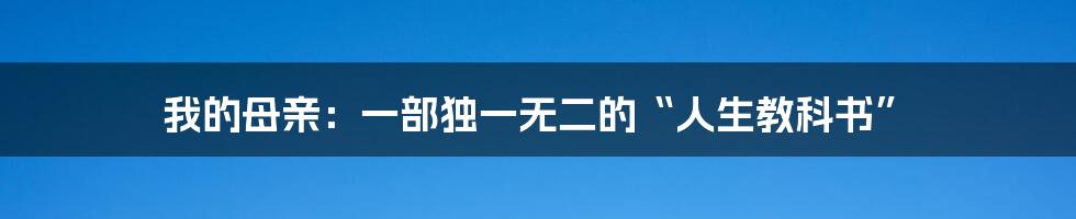 我的母亲:一部独一无二的“人生教科书”