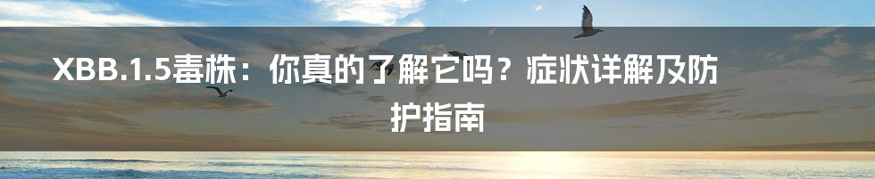 XBB.1.5毒株：你真的了解它吗？症状详解及防护指南