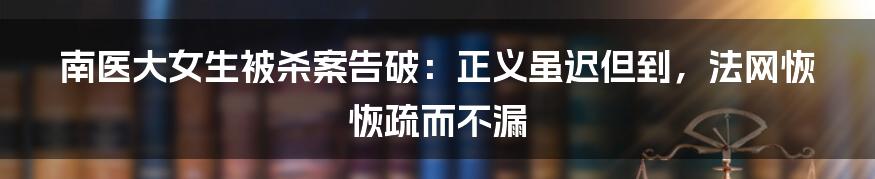 南医大女生被杀案告破:正义虽迟但到,法网恢恢疏而不漏