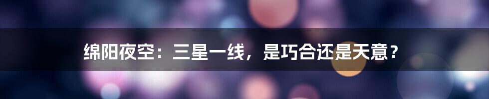 绵阳夜空:三星一线,是巧合还是天意?