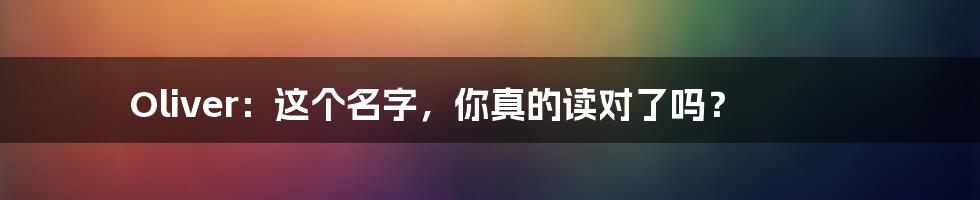 Oliver:这个名字,你真的读对了吗?