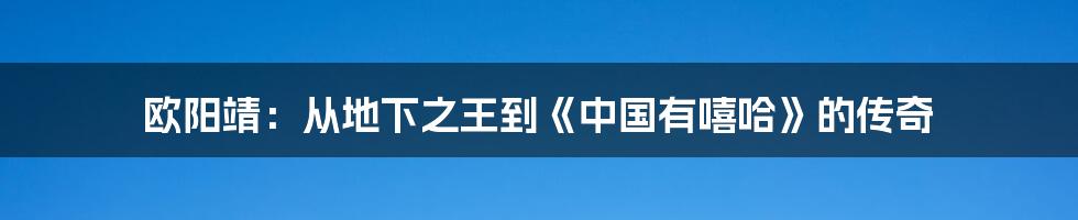 欧阳靖:从地下之王到《中国有嘻哈》的传奇