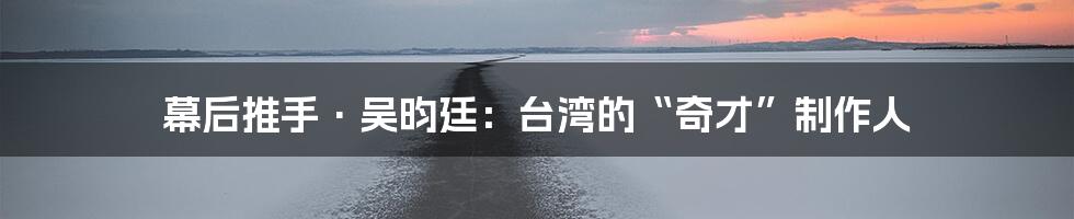 幕后推手·吴昀廷：台湾的“奇才”制作人