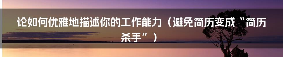 论如何优雅地描述你的工作能力(避免简历变成“简历杀手”)