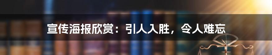 宣传海报欣赏:引人入胜,令人难忘